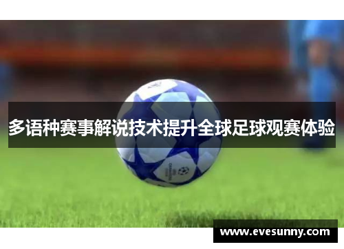 多语种赛事解说技术提升全球足球观赛体验