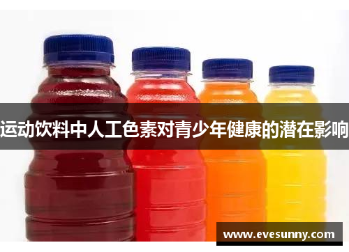 运动饮料中人工色素对青少年健康的潜在影响